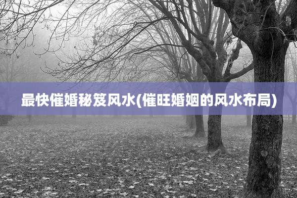 最快催婚秘笈风水(催旺婚姻的风水布局)