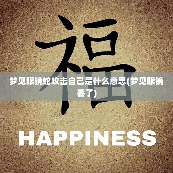 梦见眼镜蛇攻击自己是什么意思(梦见眼镜丢了)