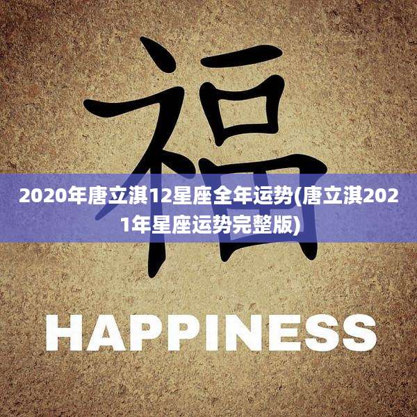 2020年唐立淇12星座全年运势(唐立淇2021年星座运势完整版)