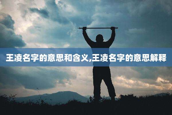 王凌名字的意思和含义,王凌名字的意思解释
