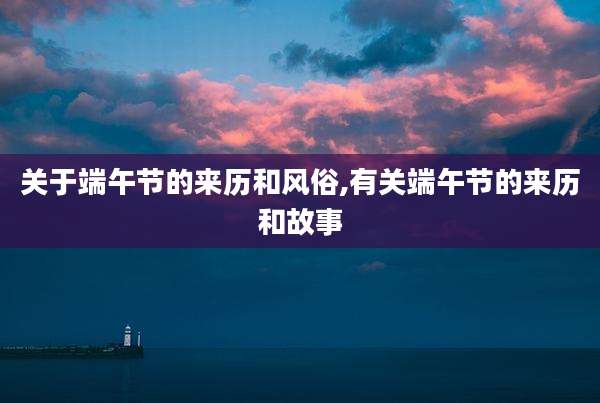 关于端午节的来历和风俗,有关端午节的来历和故事