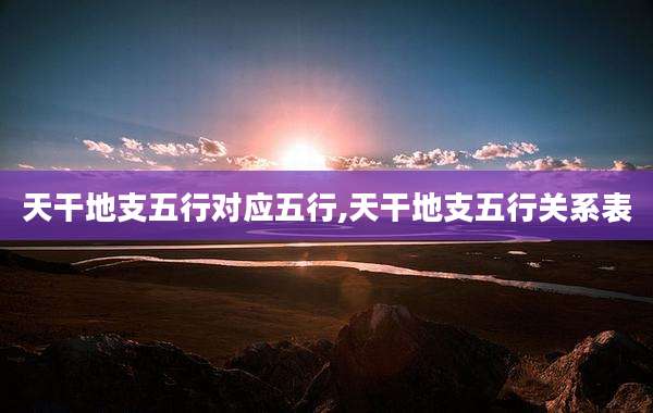 天干地支五行对应五行,天干地支五行关系表