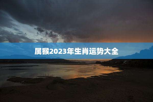 属猴2023年生肖运势大全