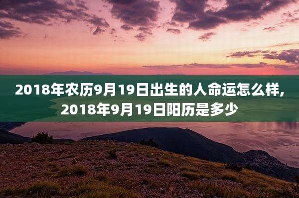 2018年农历9月19日出生的人命运怎么样,2018年9月19日阳历是多少
