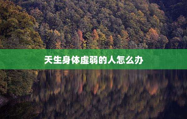 天生身体虚弱的人怎么办