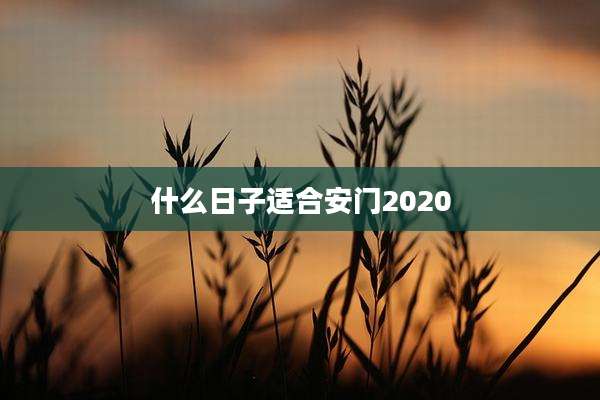 什么日子适合安门2020
