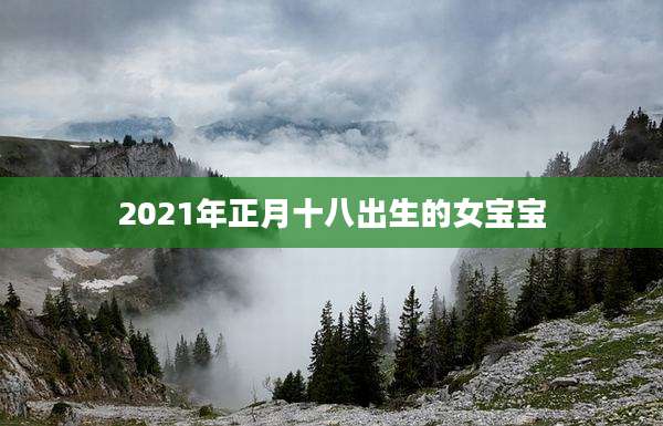 2021年正月十八出生的女宝宝
