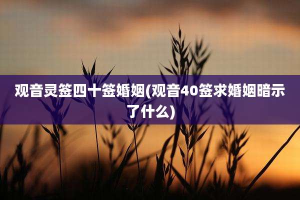 观音灵签四十签婚姻(观音40签求婚姻暗示了什么)