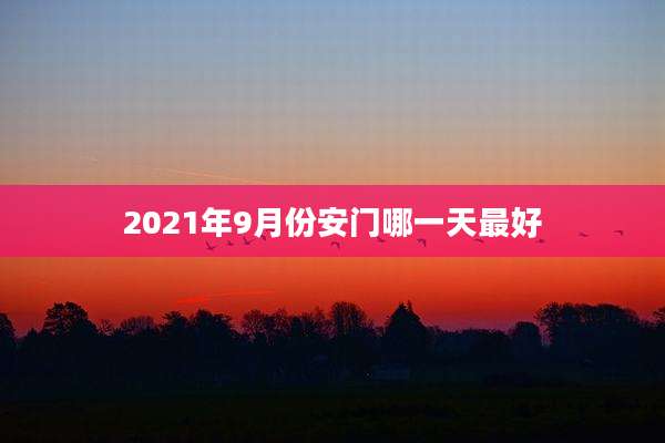 2021年9月份安门哪一天最好