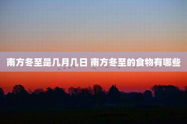 南方冬至是几月几日 南方冬至的食物有哪些