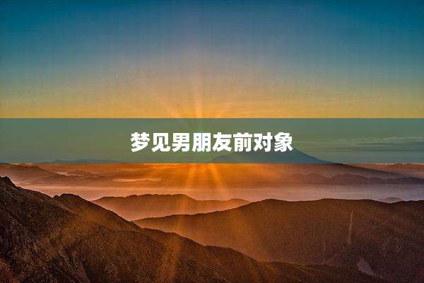 梦见男朋友前对象