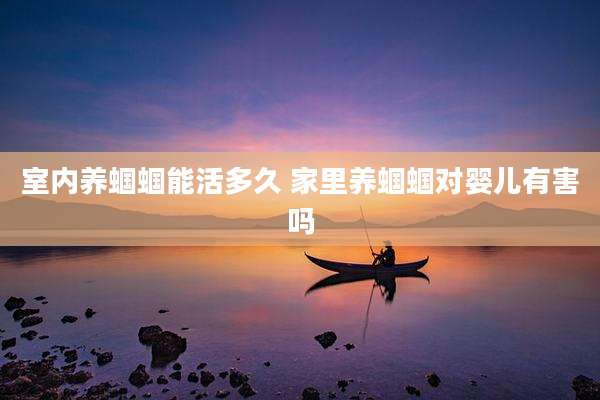 室内养蝈蝈能活多久 家里养蝈蝈对婴儿有害吗