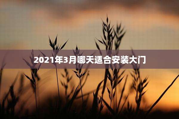 2021年3月哪天适合安装大门