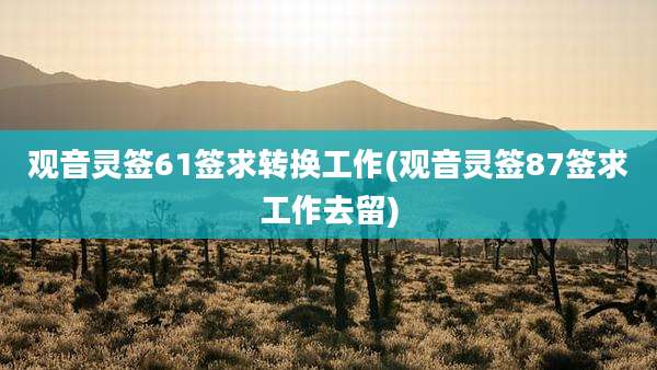 观音灵签61签求转换工作(观音灵签87签求工作去留)