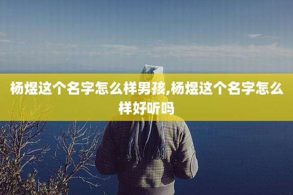 杨煜这个名字怎么样男孩,杨煜这个名字怎么样好听吗