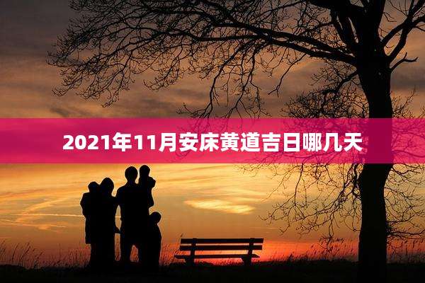 2021年11月安床黄道吉日哪几天
