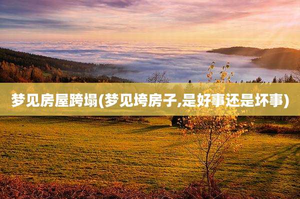 梦见房屋跨塌(梦见垮房子,是好事还是坏事)