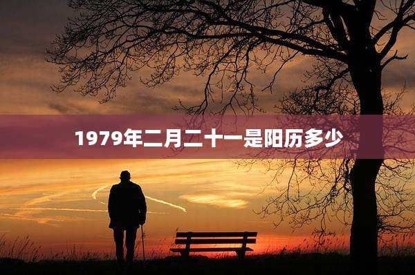 1979年二月二十一是阳历多少