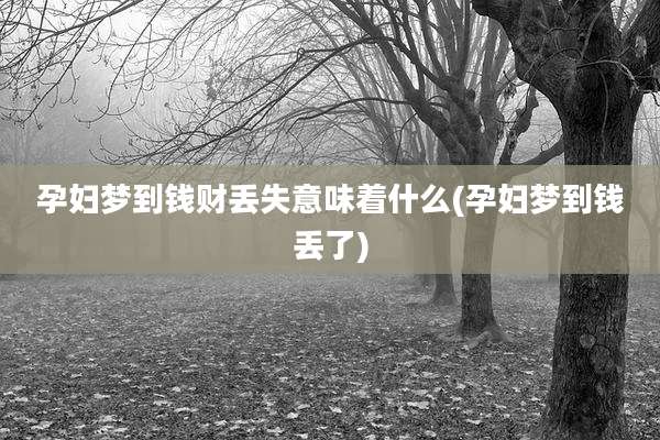 孕妇梦到钱财丢失意味着什么(孕妇梦到钱丢了)
