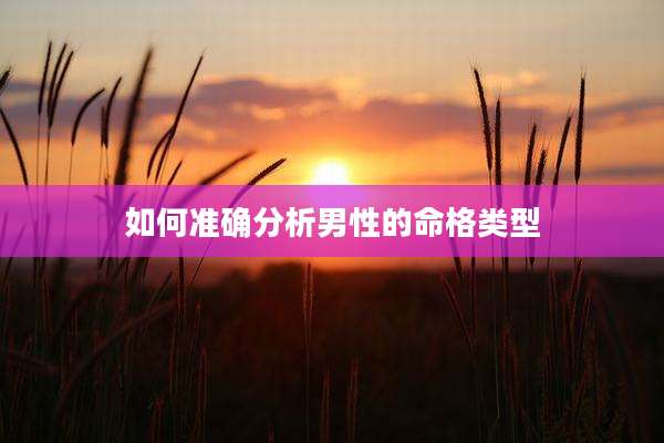如何准确分析男性的命格类型