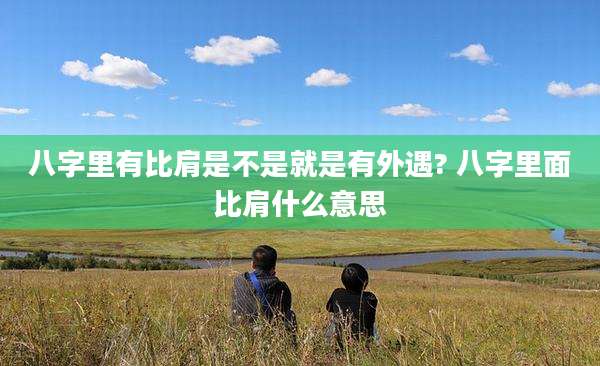 八字里有比肩是不是就是有外遇? 八字里面比肩什么意思