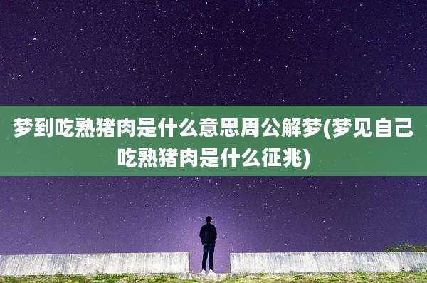 梦到吃熟猪肉是什么意思周公解梦(梦见自己吃熟猪肉是什么征兆)