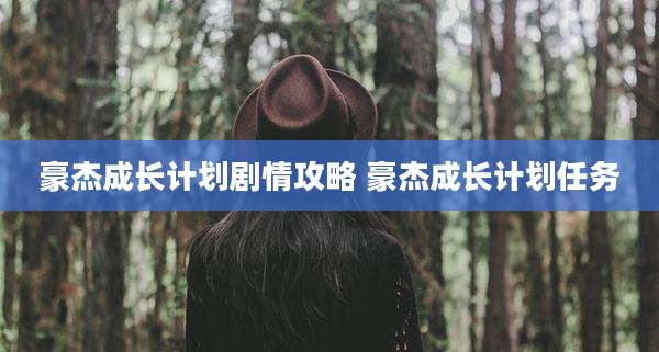 豪杰成长计划剧情攻略 豪杰成长计划任务