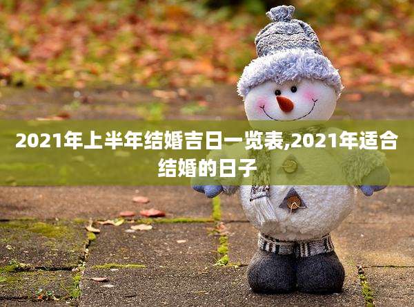 2021年上半年结婚吉日一览表,2021年适合结婚的日子