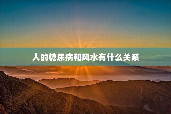 人的糖尿病和风水有什么关系