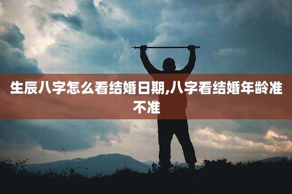 生辰八字怎么看结婚日期,八字看结婚年龄准不准