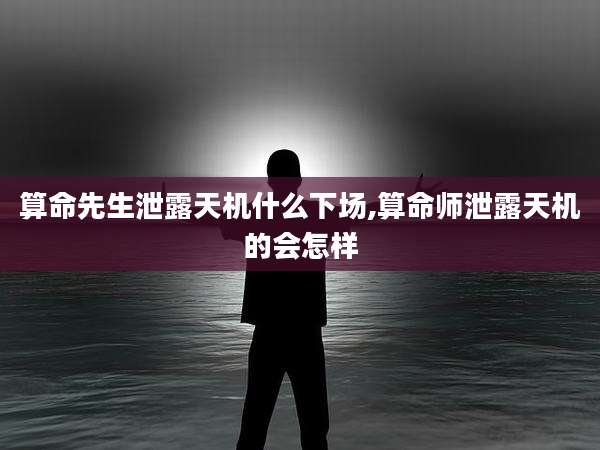 算命先生泄露天机什么下场,算命师泄露天机的会怎样