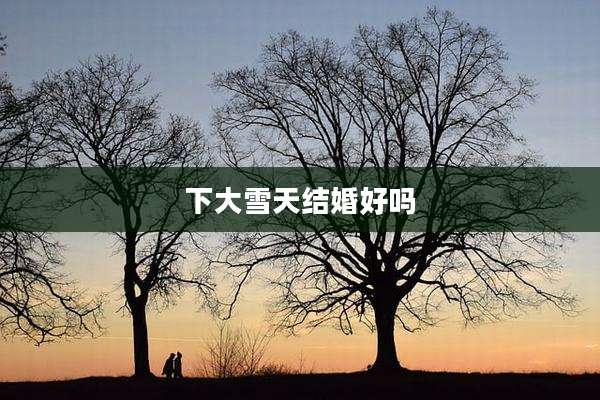 下大雪天结婚好吗