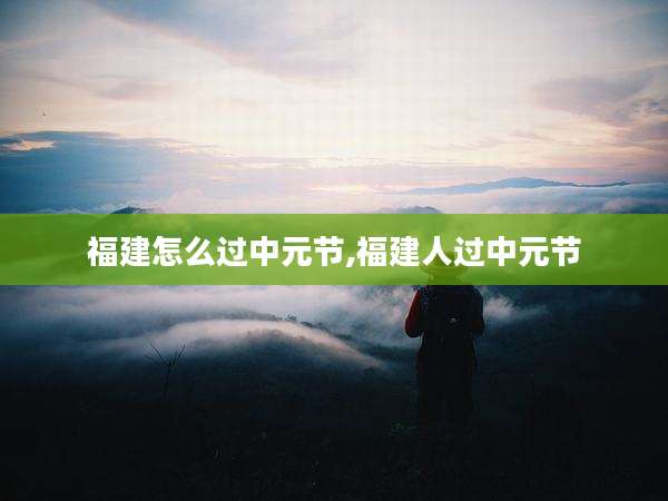 福建怎么过中元节,福建人过中元节
