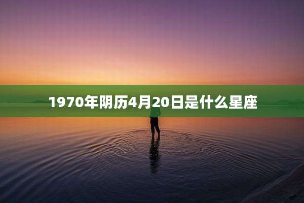 1970年阴历4月20日是什么星座