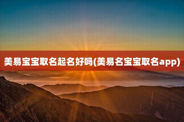 美易宝宝取名起名好吗(美易名宝宝取名app)
