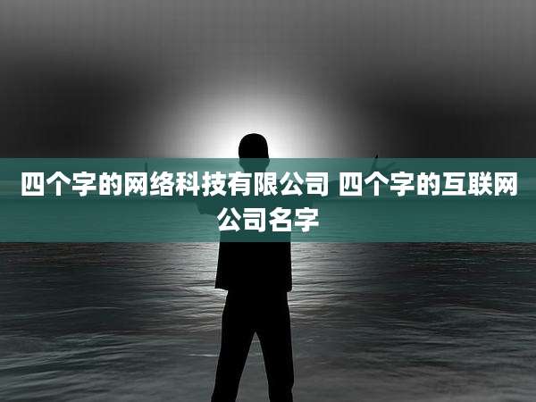 四个字的网络科技有限公司 四个字的互联网公司名字