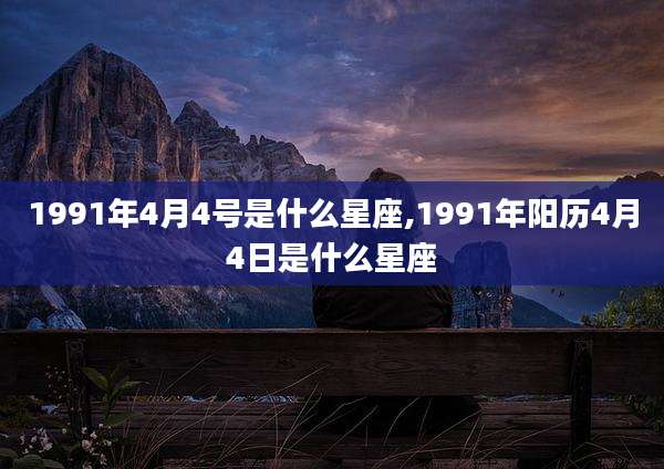 1991年4月4号是什么星座,1991年阳历4月4日是什么星座