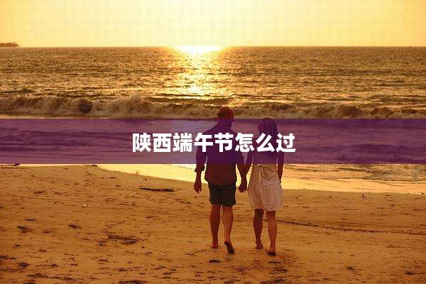 陕西端午节怎么过