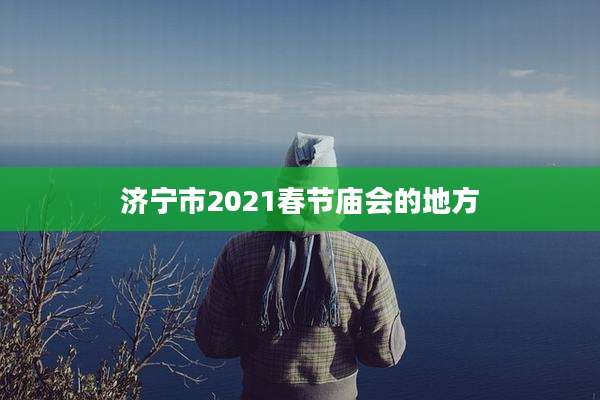 济宁市2021春节庙会的地方
