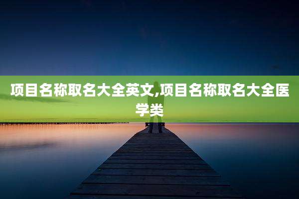 项目名称取名大全英文,项目名称取名大全医学类