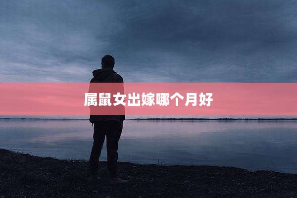 属鼠女出嫁哪个月好