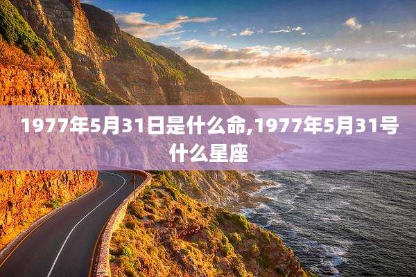 1977年5月31日是什么命,1977年5月31号什么星座