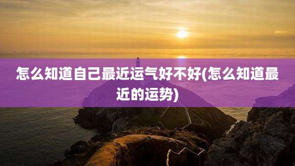 怎么知道自己最近运气好不好(怎么知道最近的运势)