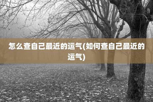 怎么查自己最近的运气(如何查自己最近的运气)