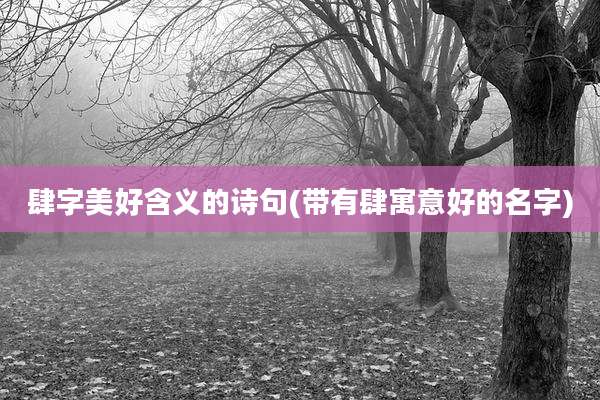 肆字美好含义的诗句(带有肆寓意好的名字)