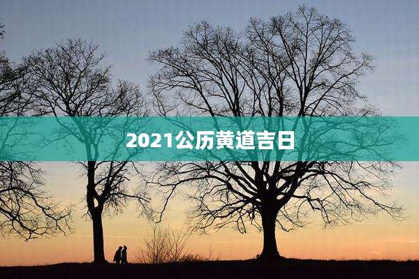 2021公历黄道吉日