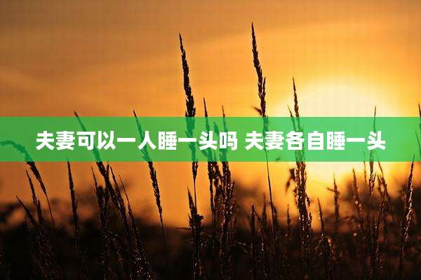 夫妻可以一人睡一头吗 夫妻各自睡一头
