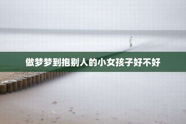 做梦梦到抱别人的小女孩子好不好