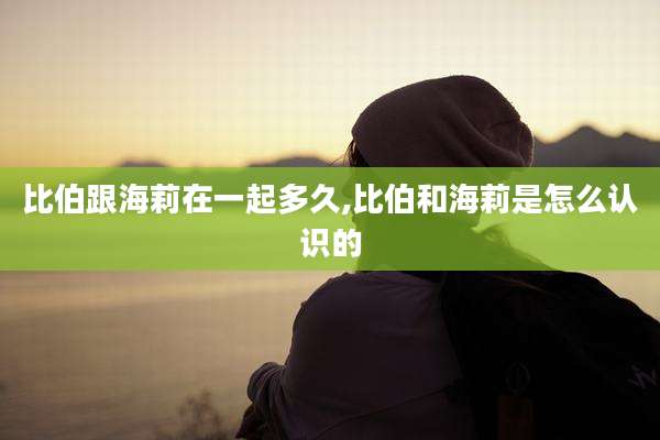 比伯跟海莉在一起多久,比伯和海莉是怎么认识的