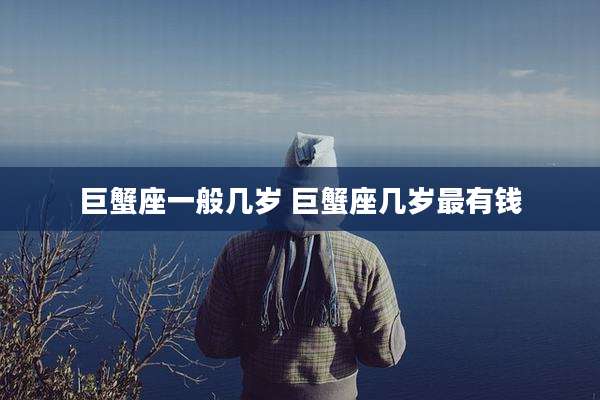巨蟹座一般几岁 巨蟹座几岁最有钱